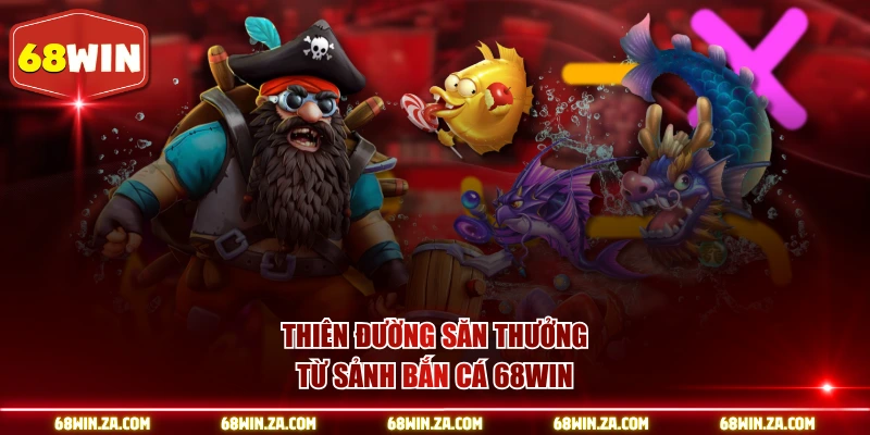 Thiên đường săn thưởng từ sảnh bắn cá 68WIN